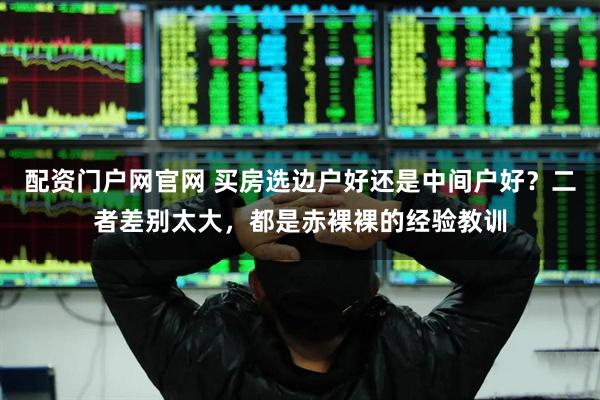 配资门户网官网 买房选边户好还是中间户好？二者差别太大，都是赤裸裸的经验教训