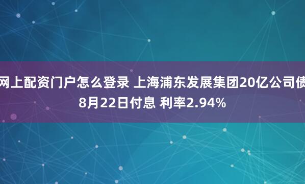 网上配资门户怎么登录 上海浦东发展集团20亿公司债8月22日付息 利率2.94%