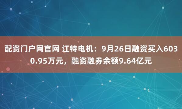 配资门户网官网 江特电机：9月26日融资买入6030.95万元，融资融券余额9.64亿元